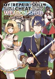 Icon image My [Repair] Skill Became a Versatile Cheat, So I Think I'll Open a Weapon Shop (Manga)