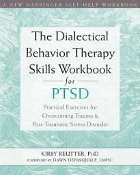 Icon image The Dialectical Behavior Therapy Skills Workbook for PTSD: Practical Exercises for Overcoming Trauma and Post-Traumatic Stress Disorder