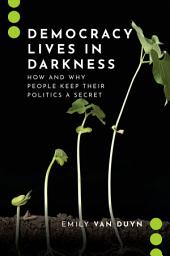 Icon image Democracy Lives in Darkness: How and Why People Keep Their Politics a Secret