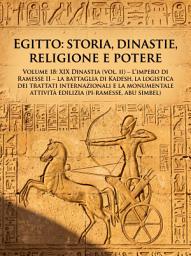 Icon image ANTICO EGITTO: LE DINASTIE Vol.18: XIX DINASTIA Vol. II - L'Impero di Ramesse II: La battaglia di Kadesh, la logistica dei trattati internazionali e la monumentale attività edilizia