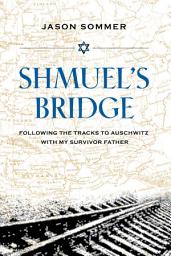 Icon image Shmuel's Bridge: Following the Tracks to Auschwitz with My Survivor Father