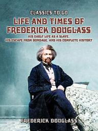 Icon image Life And Times Of Frederick Douglass, His early Life As A Slave, His Escape From Bondage, And His Complete History