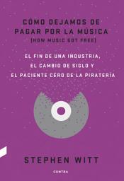 Icon image Cómo dejamos de pagar por la música: El fin de una industria, el cambio de siglo y el paciente cero de la piratería