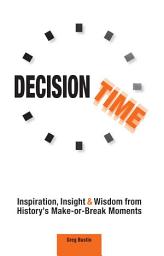 Icon image Decision Time: Inspiration, Insight and Wisdom from History's Make-or-Break Moments