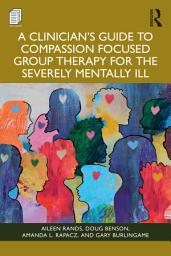 Icon image A Clinician's Guide to Compassion Focused Group Therapy for the Severely Mentally Ill