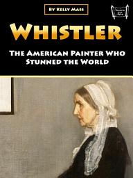 Icon image Whistler: The American Painter Who Stunned the World