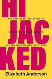 Icon image Hijacked: How Neoliberalism Turned the Work Ethic against Workers and How Workers Can Take It Back