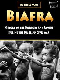 Icon image Biafra: History and Atrocities of the Nigerian Civil War