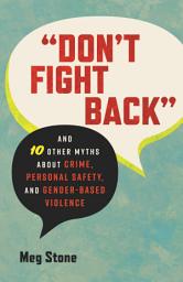 Icon image "Don't Fight Back": And 10 Other Myths About Crime, Personal Safety, and Gender-Based Violence