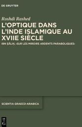 Icon image L’optique dans l’Inde islamique au XVIIe siècle: Ibn Ṣāliḥ, ›Sur les miroirs ardents paraboliques‹