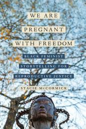 Icon image We Are Pregnant with Freedom: Black Feminist Storytelling for Reproductive Justice