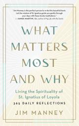 Icon image What Matters Most and Why: Living the Spirituality of St. Ignatius of Loyola — 365 Daily Reflections