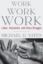Icon image Work Work Work: Labor, Alienation, and Class Struggle