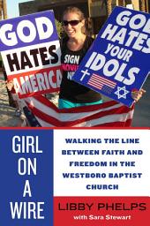Icon image Girl on a Wire: Walking the Line Between Faith and Freedom in the Westboro Baptist Church