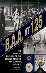 Icon image The B.A.A. at 125: The Official History of the Boston Athletic Association, 1887-2012
