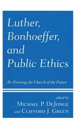 Icon image Luther, Bonhoeffer, and Public Ethics: Re-Forming the Church of the Future