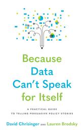 Icon image Because Data Can't Speak for Itself: A Practical Guide to Telling Persuasive Policy Stories
