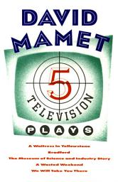 Icon image Five Television Plays (David Mamet): A Waitress in Yellowstone; Bradford; The Museum of Science and Industry Story; A Wasted Weekend; We Will Take You There