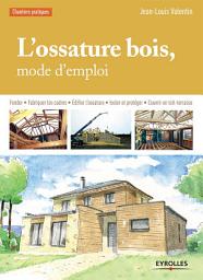 Icon image L'ossature bois, mode d'emploi: Fonder - Fabriquer les cadres - Edifier l'ossature - Isoler et protéger - Couvrir en toit-terrasse