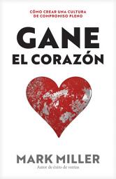 Icon image Gane el corazón: Cómo crear una cultura de compromiso pleno