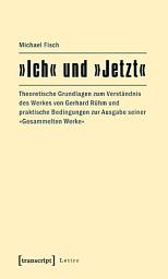 Icon image »Ich« und »Jetzt«: Theoretische Grundlagen zum Verständnis des Werkes von Gerhard Rühm und praktische Bedingungen zur Ausgabe seiner »Gesammelten Werke«