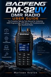 Icon image Baofeng DM-32UV DMR Radio User Guide: The Complete Task-by-Task Manual for Unboxing, DMR Programming, CPS Setup, and Troubleshooting Your Handheld Radio