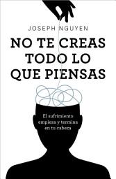 Icon image No te creas todo lo que piensas: El sufrimiento empieza y termina en tu cabeza