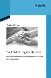Icon image Die Entdeckung des Sterbens: Das menschliche Lebensende in beiden deutschen Staaten nach 1945