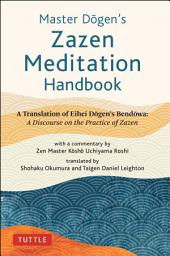 Icon image Master Dogen's Zazen Meditation Handbook: A Translation of Eihei Dogen's Bendowa: A Discourse on the Practice of Zazen