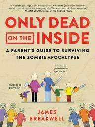 Icon image Only Dead on the Inside: A Parent's Guide to Surviving the Zombie Apocalypse