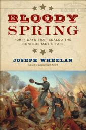 Icon image Bloody Spring: Forty Days that Sealed the Confederacy's Fate