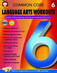 Icon image Common Core Language Arts Workouts, Grade 6: Reading, Writing, Speaking, Listening, and Language Skills Practice