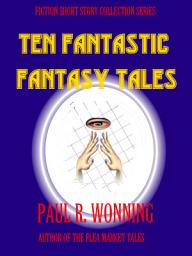 Icon image Ten Fantastic Fantasy Tales: A Collection of Short Fantasy Stories