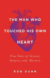 Icon image The Man Who Touched His Own Heart: True Tales of Science, Surgery, and Mystery