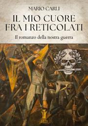Icon image Il mio cuore fra i reticolati: Il romanzo della nostra guerra