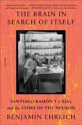 Icon image The Brain in Search of Itself: Santiago Ramón y Cajal and the Story of the Neuron