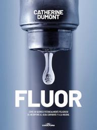 Icon image Flúor: Cómo un químico potencialmente peligroso se incorporó al agua corriente y a la higiene