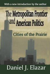 Icon image The Metropolitan Frontier and American Politics: Cities of the Prairie