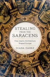 Icon image Stealing from the Saracens: How Islamic Architecture Shaped Europe