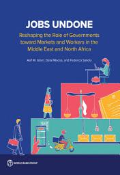 Icon image Jobs Undone: Reshaping the Role of Governments toward Markets and Workers in the Middle East and North Africa