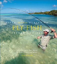 Icon image Fifty More Places to Fly Fish Before You Die: Fly-Fishing Experts Share More of the World's Greatest Destinations
