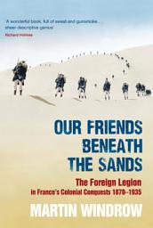 Icon image Our Friends Beneath the Sands: The Foreign Legion in France's Colonial Conquests 1870-1935