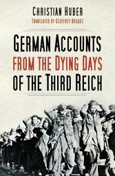 Icon image German Accounts from the Dying Days of the Third Reich: German Accounts from World War II, Edition 2