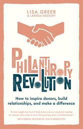 Icon image Philanthropy Revolution: How to Inspire Donors, Build Relationships and Make a Difference