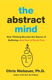 Icon image The Abstract Mind: How Thinking Became the Source of Suffering–And How to Break Free