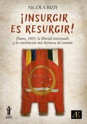 Icon image ¡Insurgir es Resurgir!: Fiume, 1920: la libertad traicionada y la constitución más hermosa del mundo