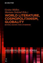 Icon image World Literature, Cosmopolitanism, Globality: Beyond, Against, Post, Otherwise