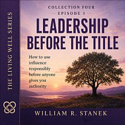 Icon image Leadership Before the Title: How to Use Influence Responsibly Before Anyone Gives You Authority