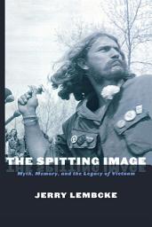 Icon image The Spitting Image: Myth, Memory, and the Legacy of Vietnam