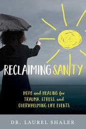 Icon image Reclaiming Sanity: Hope and Healing for Trauma, Stress, and Overwhelming Life Events